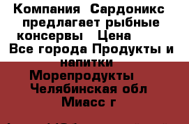 Компания “Сардоникс“ предлагает рыбные консервы › Цена ­ 36 - Все города Продукты и напитки » Морепродукты   . Челябинская обл.,Миасс г.